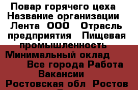 Повар горячего цеха › Название организации ­ Лента, ООО › Отрасль предприятия ­ Пищевая промышленность › Минимальный оклад ­ 30 000 - Все города Работа » Вакансии   . Ростовская обл.,Ростов-на-Дону г.